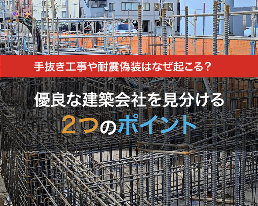 手抜き工事や耐震偽装はなぜ起こる?優良な建築会社を見分ける2つのポイント