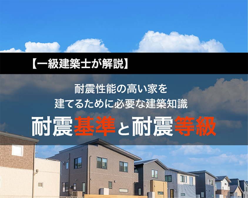 【一級建築士が解説】耐震性能の高い家を建てるために必要な建築知識|耐震基準と耐震等級