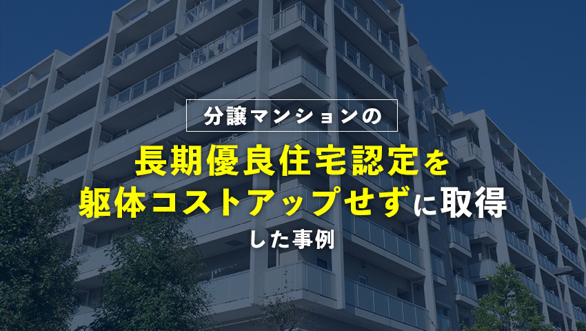 分譲マンションの長期優良住宅認定を躯体コストアップせずに取得した事例
